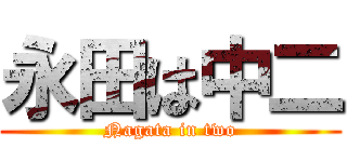 永田は中二 (Nagata in two)