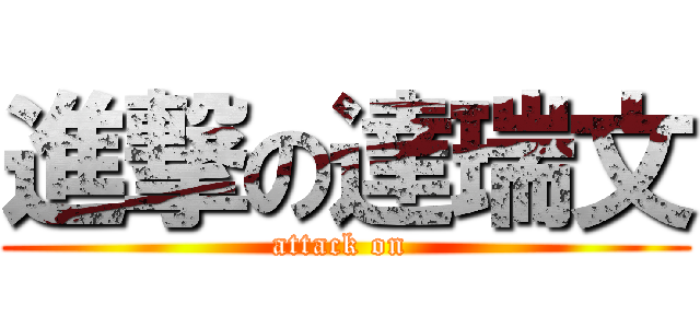 進撃の達瑞文 (attack on )