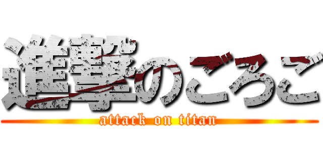 進撃のごろご (attack on titan)