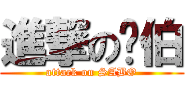 進撃の傻伯 (attack on SABO)
