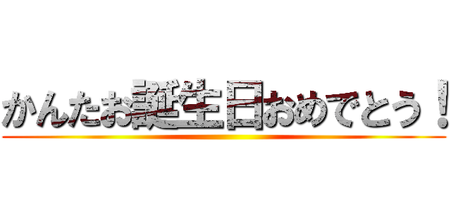 かんたお誕生日おめでとう！ ()