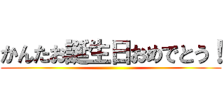 かんたお誕生日おめでとう！ ()