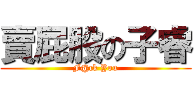 賣屁股の子睿 (F@ck You)