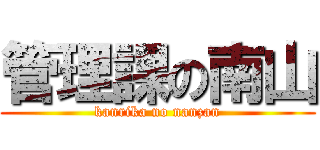 管理課の南山 (kanrika no nanzan)