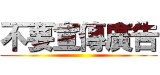 不要宣傳廣告 ()