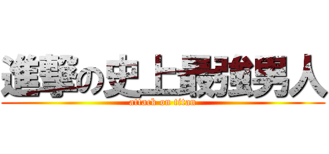 進撃の史上最強男人 (attack on titan)