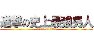 進撃の史上最強男人 (attack on titan)