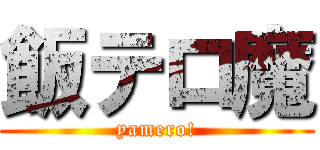 飯テロ魔 (yamero!)