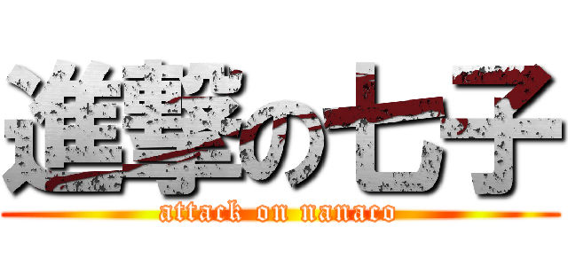 進撃の七子 (attack on nanaco)