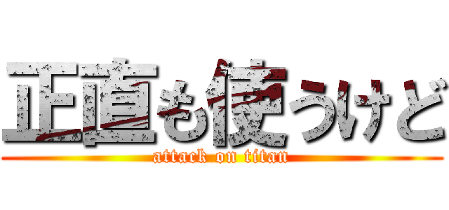 正直も使うけど (attack on titan)