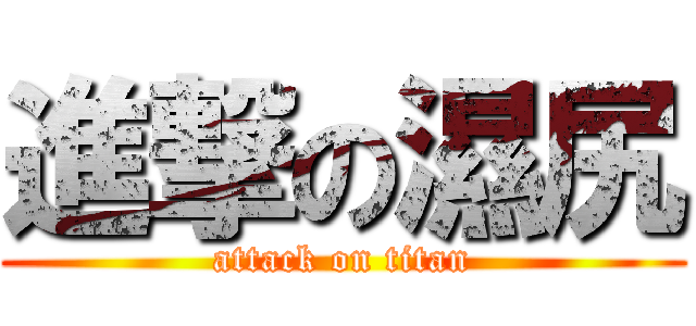 進撃の濕尻 (attack on titan)