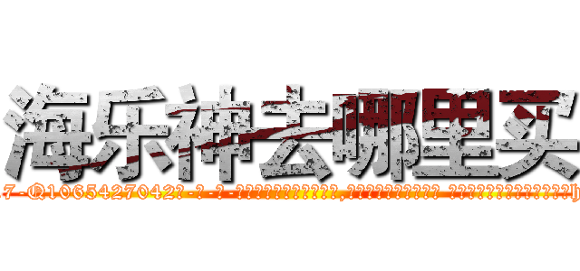 海乐神去哪里买 (海乐神去哪里买【电-话151x68344x817-Q1065427042元-吉-药-业】我们做的是长期生意,靠的是老客户长期支持 海乐神去哪里买在发表了一篇http://sngk.net/fdwZxv

参考消息网我们做的是长期生意,靠的是老客户长期支持也许我们早该意识到，就连鲍勃·霍斯金斯（金球奖戏剧类电影男主角 
)