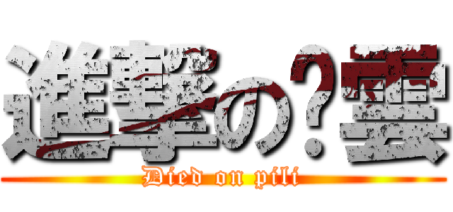進撃の佾雲 (Died on pili)