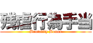 残虐行為手当 (Brutality Bonus)