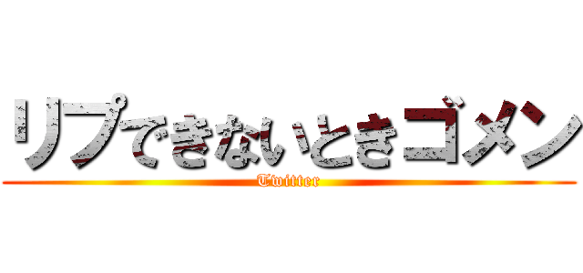 リプできないときゴメン (Twitter)