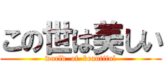 この世は美しい (world  of  beautiful)