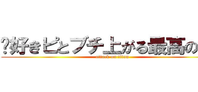 〜好きピとブチ上がる最高の宴〜 (attack on titan)