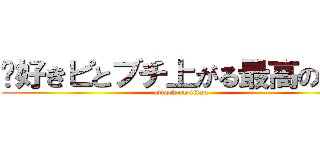 〜好きピとブチ上がる最高の宴〜 (attack on titan)