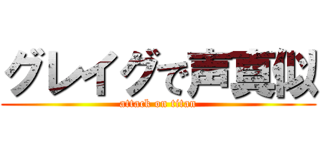 グレイグで声真似 (attack on titan)