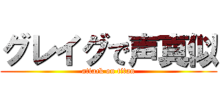 グレイグで声真似 (attack on titan)