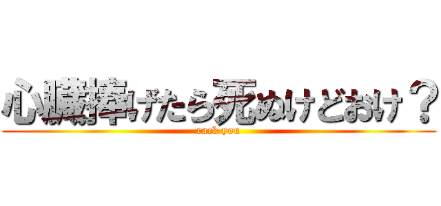 心臓捧げたら死ぬけどおけ？ (rack you)