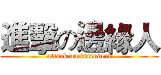 進擊の邊緣人 (attack on introvert)