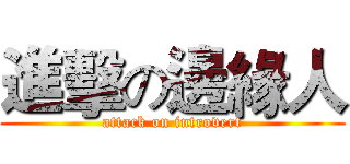 進擊の邊緣人 (attack on introvert)