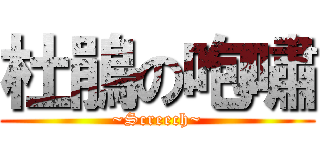 杜鵑の咆嘯 (~Screech~)