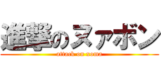 進撃のヌァボン (attack on xoma)