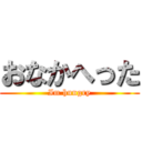 おなかへった (Im hungry)