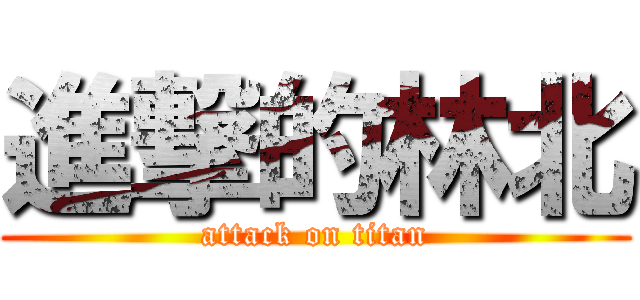 進撃的林北 (attack on titan)
