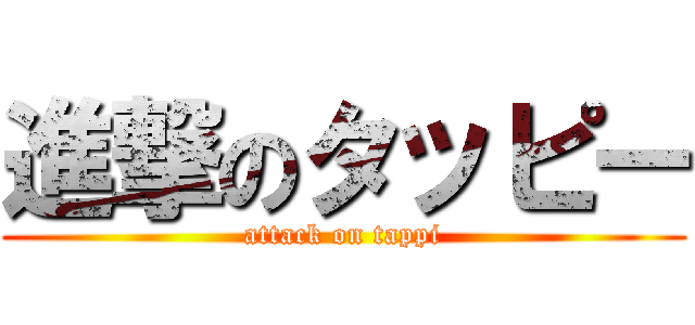 進撃のタッピー (attack on tappi)