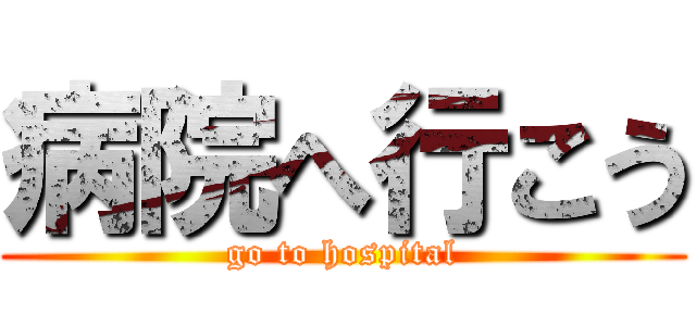 病院へ行こう (go to hospital)