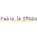 Ｐａｂｌｏ ｌａ ｃｈｕｐａ (atravesa)