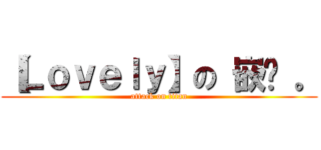 【Ｌｏｖｅｌｙ】の 嵌叻 。 (attack on titan)