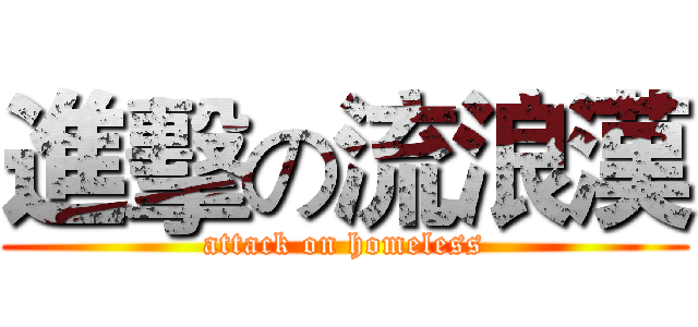 進擊の流浪漢 (attack on homeless)