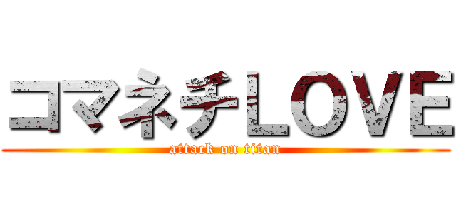 コマネチＬＯＶＥ (attack on titan)