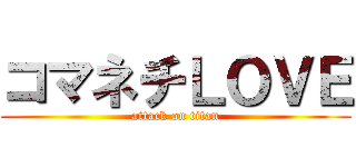 コマネチＬＯＶＥ (attack on titan)
