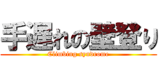 手遅れの壁登り (Climbing syndrome)
