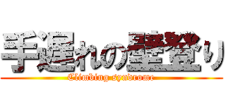 手遅れの壁登り (Climbing syndrome)