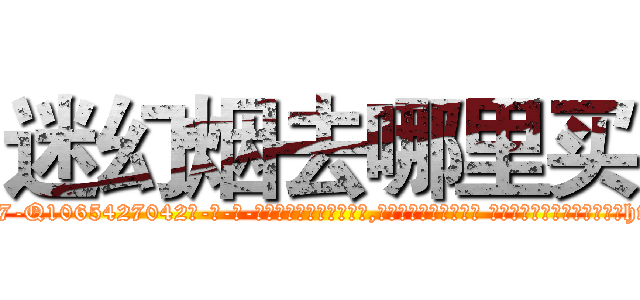 迷幻烟去哪里买 (迷幻烟去哪里买【电-话151x68344x817-Q1065427042元-吉-药-业】我们做的是长期生意,靠的是老客户长期支持 迷幻烟去哪里买在发表了一篇http://sngk.net/kKGdb1

参考消息网我们做的是长期生意,靠的是老客户长期支持也许我们早该意识到，就连鲍勃·霍斯金斯（金球奖戏剧类电影男主角 
)