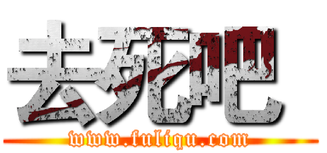 去死吧
 (www.fuliqu.com)