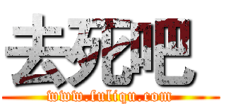 去死吧
 (www.fuliqu.com)