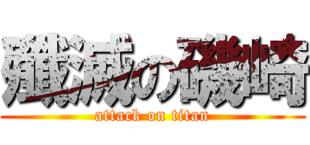 殲滅の磯崎 (attack on titan)