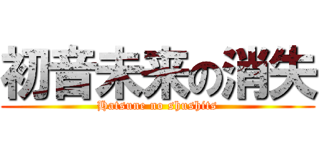 初音未来の消失 (Hatsune no shushits)