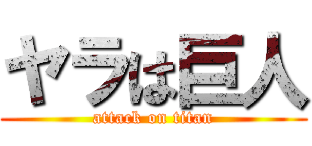 ヤラは巨人 (attack on titan)