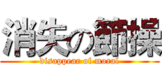 消失の節操 (disappear of moral)