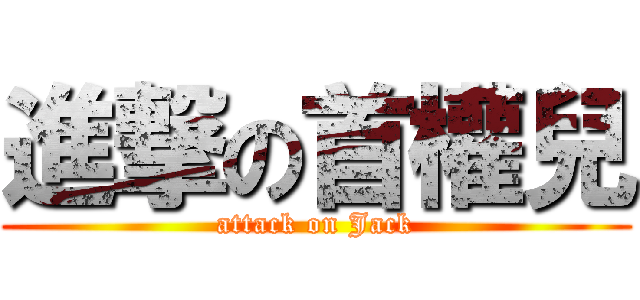 進撃の首權兒 (attack on Jack)