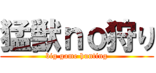猛獣ｎｏ狩り (big game hunting)