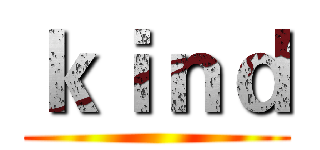 ｋｉｎｄ ()